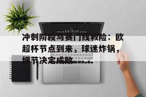 金年会官网-冲刺阶段马赛门线救险：欧超杯节点到来，球迷炸锅，细节决定成败(如何从欧赔入手分析赛果)